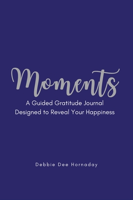 Moments: A Guided Gratitude Journal Designed to Reveal Your Happiness - Debbie Dee Hornaday