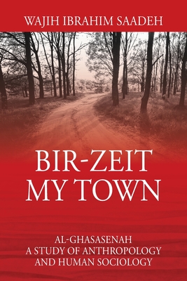 Bir-Zeit My Town: Al-Ghasasenah A Study of Anthropology and Human Sociology - Wajih Ibrahim Saadeh