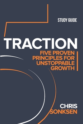 Traction Study Guide: Five Proven Principles for Unstoppable Growth - Chris Sonksen