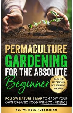 Coperta cărții 'Permaculture Gardening for the Absolute Beginner: Follow Nature's Map to Grow Your Own Organic Food with Confidence and'