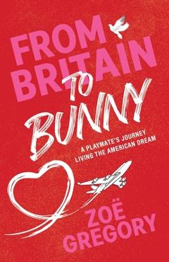 From Britain to Bunny: A Playmate's Journey Living the American Dream - Zoë Gregory