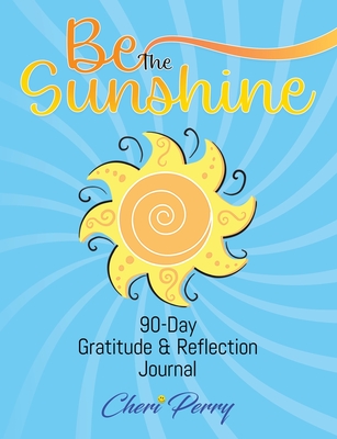 Be The Sunshine: 90-Day Gratitude & Reflection Journal - Cheri Perry