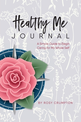 Healthy Me Journal: A Simple Guide to Begin Caring for My Whole Self - Rosy Crumpton