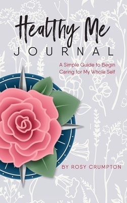 Healthy Me Journal: A Simple Guide to Begin Caring for My Whole Self - Rosy Crumpton