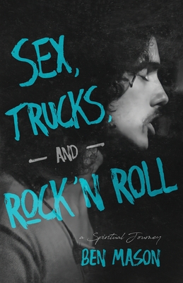 Sex, Trucks, and Rock 'n Roll: A Spiritual Journey - Ben Mason