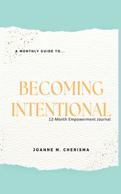 A Monthly Guide To...Becoming Intentional: 12-Month Empowerment Journal - Joanne M. Cherisma