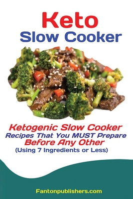 Keto Slow Cooker: Ketogenic Slow Cooker Recipes That You MUST Prepare Before Any Other (Using 7 Ingredients or Less) - Publishers Fanton