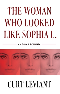 The Woman Who Looked Like Sophia L.: An Epistolary Email Romanza - Curt Leviant