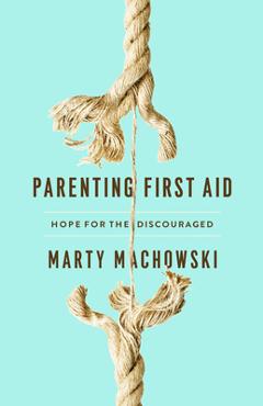 Coperta cărții 'Parenting First Aid: Hope for the Discouraged - Marty Machowski'