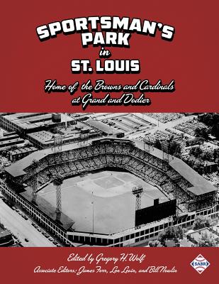 Sportsman's Park in St. Louis: Home of the Browns and Cardinals - Gregory H. Wolf