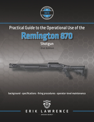 Coperta cărții 'Practical Guide to the Operational Use of the Remington 870 Shotgun - Erik Lawrence'