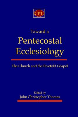Coperta cărții 'Toward a Pentecostal Ecclesiology: The Church and the Fivefold Gospel - John Christopher Thomas'