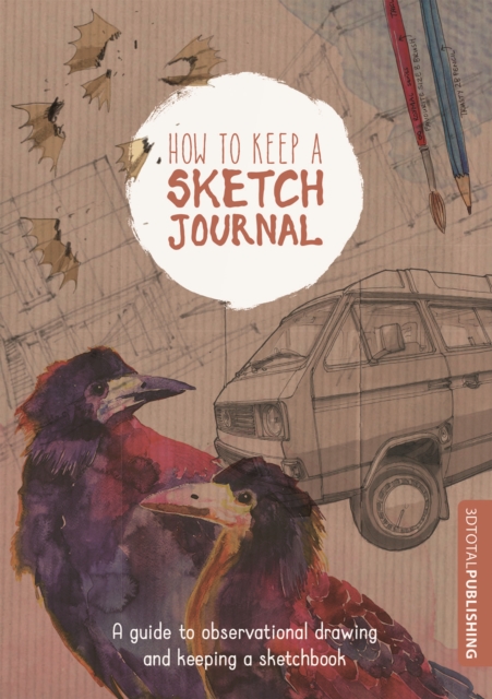 How to Keep a Sketch Journal: A Guide to Observational Drawing and Keeping a Sketchbook - 3dtotal Publishing