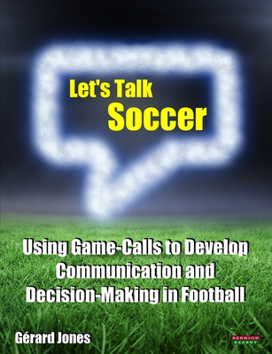 Let's Talk Soccer: Using Game-Calls to Develop Communication and Decision-Making in Football - Grard Jones