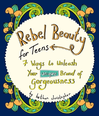 Rebel Beauty for Teens: 7 Ways to Unleash Your Unique Brand of Gorgeousness - Bethan Christopher