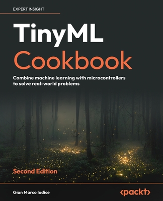 TinyML Cookbook - Second Edition: Combine machine learning with microcontrollers to solve real-world problems - Gian Marco Iodice