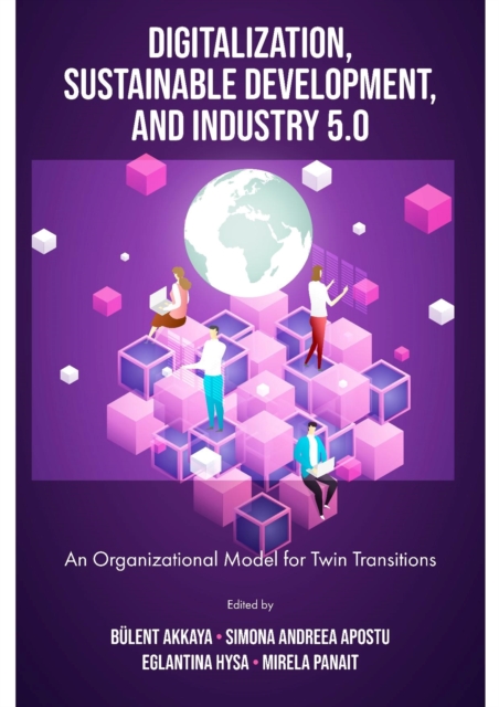 Digitalization, Sustainable Development, and Industry 5.0: An Organizational Model for Twin Transitions - Blent Akkaya