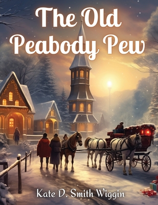 The Old Peabody Pew: A Christmas Romance of a Country Church - Kate D Smith Wiggin