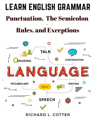 Learn English Grammar: Punctuation, and The Semicolon - Rules, and Exceptions - Richard L Cotter