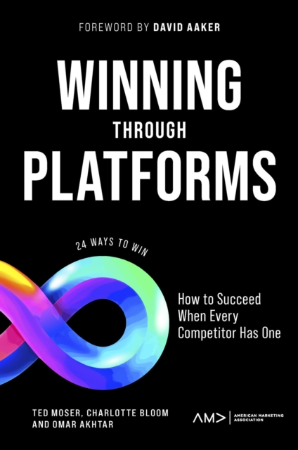 Winning Through Platforms: How to Succeed When Every Competitor Has One - Ted Moser