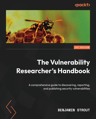 The Vulnerability Researcher's Handbook: A comprehensive guide to discovering, reporting, and publishing security vulnerabilities - Benjamin Strout