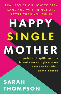Happy Single Mother: Real advice on how to stay sane and why things are better than you think - Sarah Thompson