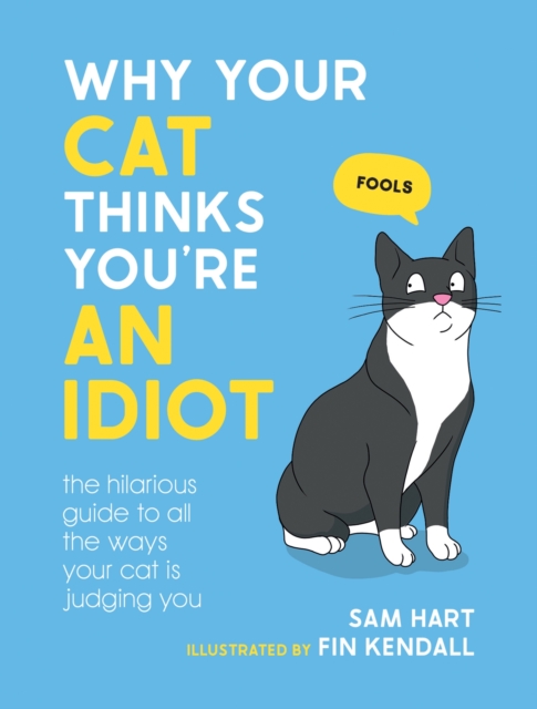 Why Your Cat Thinks You're an Idiot: The Hilarious Guide to All the Ways Your Cat Is Judging You - Sam Hart