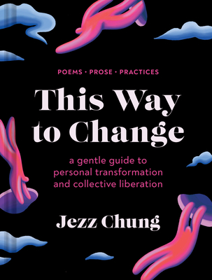 This Way to Change: A Gentle Guide to Personal Transformation and Collective Liberation--Poems, Prose, Practices - Jezz Chung