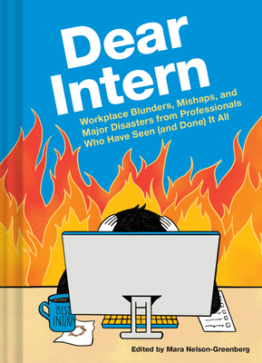 Dear Intern: Workplace Blunders, Mishaps, and Major Disasters from Professionals Who Have Seen (and Done) It All - Mara Nelson-greenberg