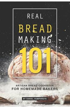 Coperta cărții 'Real Bread Making 101: Artisan Bread Cookbook for Homemade Bakers - Daniel Humphreys'
