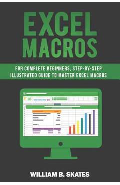 Poza produsului Excel Macros: For Complete Beginners, Step-By-Step Illustrated Guide to Master Excel Macros - William B. Skates