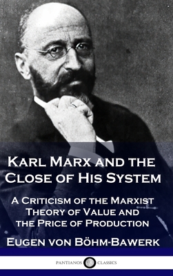 Karl Marx and the Close of His System: A Criticism of the Marxist Theory of Value and the Price of Production - Eugen Von Böhm-bawerk