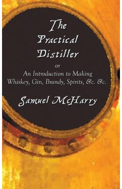 Coperta cărții 'The Practical Distiller, or an Introduction to Making Whiskey, Gin, Brandy, Spirits, &C. &C. - Samuel Mcharry'