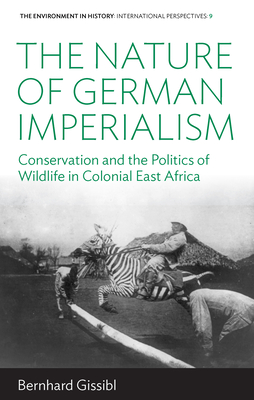 Coperta cărții 'The Nature of German Imperialism: Conservation and the Politics of Wildlife in Colonial East Africa - Bernhard Gissibl'