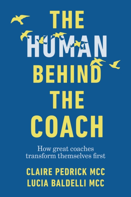 The Human Behind the Coach: How Great Coaches Transform Themselves First - Claire Pedrick