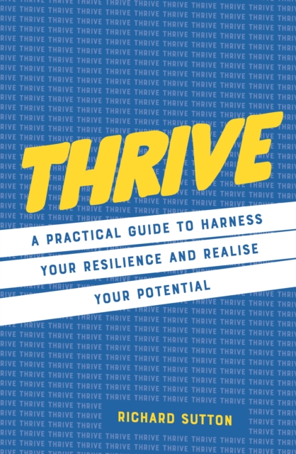 Thrive: A Practical Guide to Harness Your Resilience and Realize Your Potential - Richard Sutton