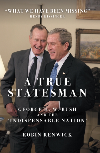 A True Statesman: George H. W. Bush and the 'Indispensable Nation' - Robin Renwick