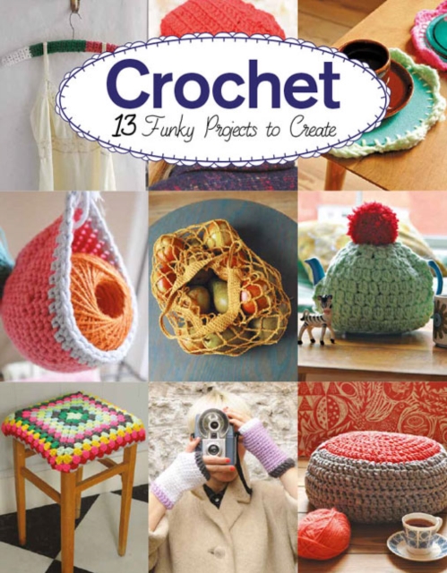 Crochet: 13 Funky Projects to Crochet - Claire Culley