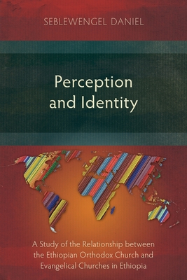 Perception and Identity: A Study of the Relationship between the Ethiopian Orthodox Church and Evangelical Churches in Ethiopia - Seblewengel Daniel