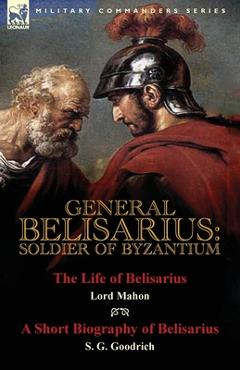 Coperta cărții 'General Belisarius: Soldier of Byzantium-The Life of Belisarius by Lord Mahon (Philip Henry Stanhope) With a Short'