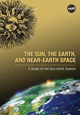 The Sun, the Earth, and Near-Earth Space: A Guide to the Sun-Earth System - John A. Eddy