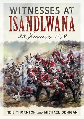 Witnesses at Isandlwana: 22 January 1879 - Neil Thornton