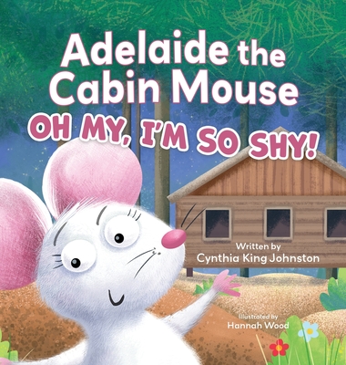 Adelaide the Cabin Mouse: Oh my, I'm so shy! - Cynthia King Johnston