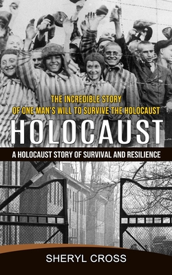 Holocaust: The Incredible Story of One Man's Will to Survive the Holocaust (A Holocaust Story of Survival and Resilience) - Sheryl Cross