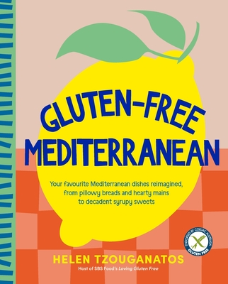 Gluten-Free Mediterranean: Your Favourite Mediterranean Dishes Reimagined, from Pillowy Breads and Hearty Mains to Syrupy Sweets - Helen Tzouganatos