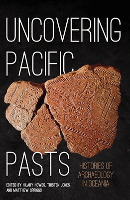 Uncovering Pacific Pasts: Histories of Archaeology in Oceania - Hilary Howes