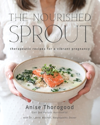 The Nourished Sprout: therapeutic recipes for a vibrant pregnancy - Anise Thorogood