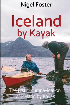 Iceland by Kayak: The First Circumnavigation of Iceland by Kayak - Nigel Foster