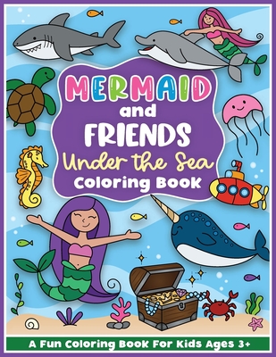 Mermaid and Friends Under the Sea Coloring and Workbook: Cute Mermaids For Preschool Girls and Boys Toddlers and Kids Ages 3-5 - Colorful Creative Kids