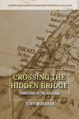 Crossing The Hidden Bridge: Christians of The Holyland - Tony Mubarak